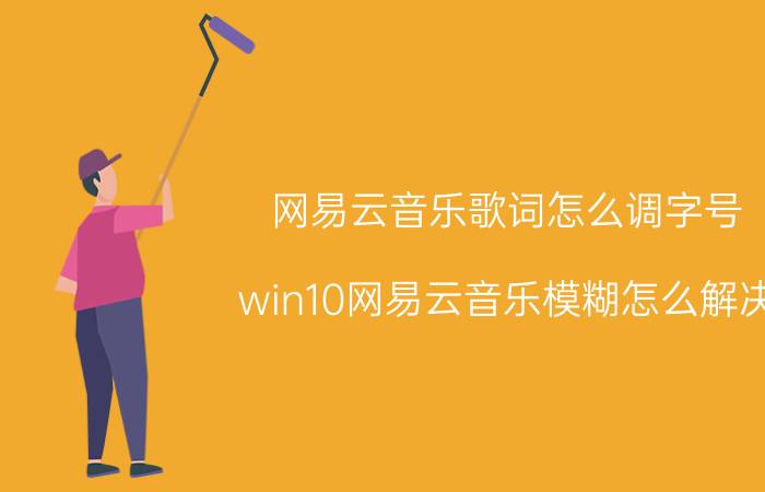 网易云音乐歌词怎么调字号 win10网易云音乐模糊怎么解决？